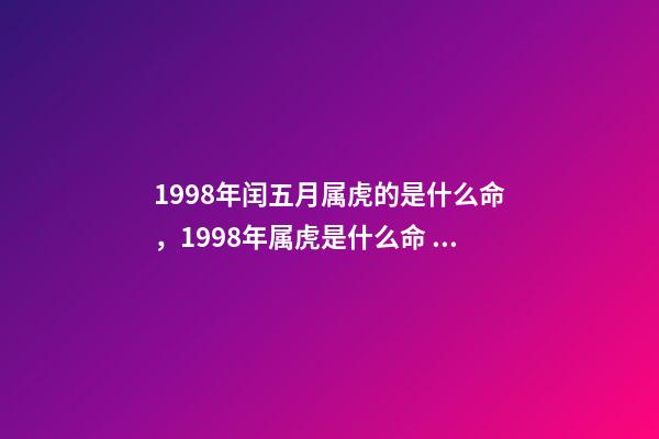 1998年闰五月属虎的是什么命，1998年属虎是什么命 98年闰五月属虎男的一生，属虎1998年五月17日出生的男孩命运-第1张-观点-玄机派